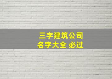 三字建筑公司名字大全 必过